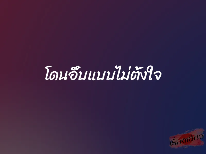 โดนอึ๊บแบบไม่ตั้งใจ
