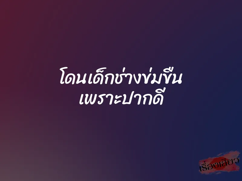 โดนเด็กช่างข่มขืน เพราะปากดี