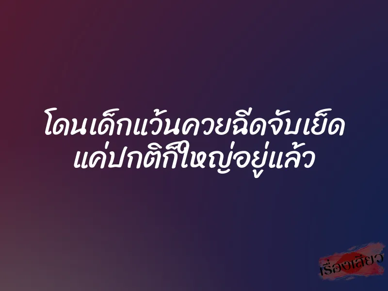 โดนเด็กแว้นควยฉีดจับเย็ด แค่ปกติก็ใหญ่อยู่แล้ว