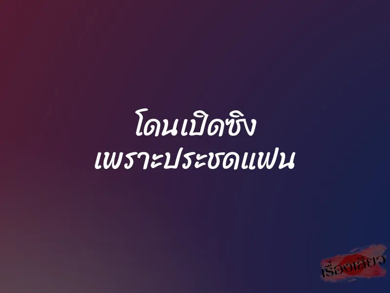 โดนเปิดซิง เพราะประชดแฟน