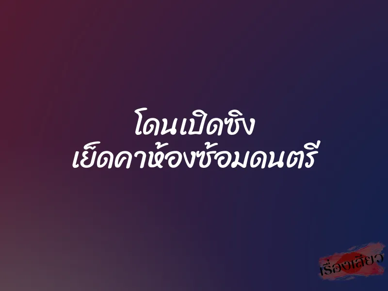 โดนเปิดซิง เย็ดคาห้องซ้อมดนตรี