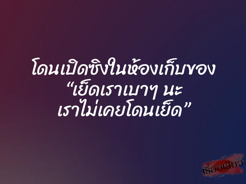 โดนเปิดซิงในห้องเก็บของ “เย็ดเราเบาๆ นะ เราไม่เคยโดนเย็ด”