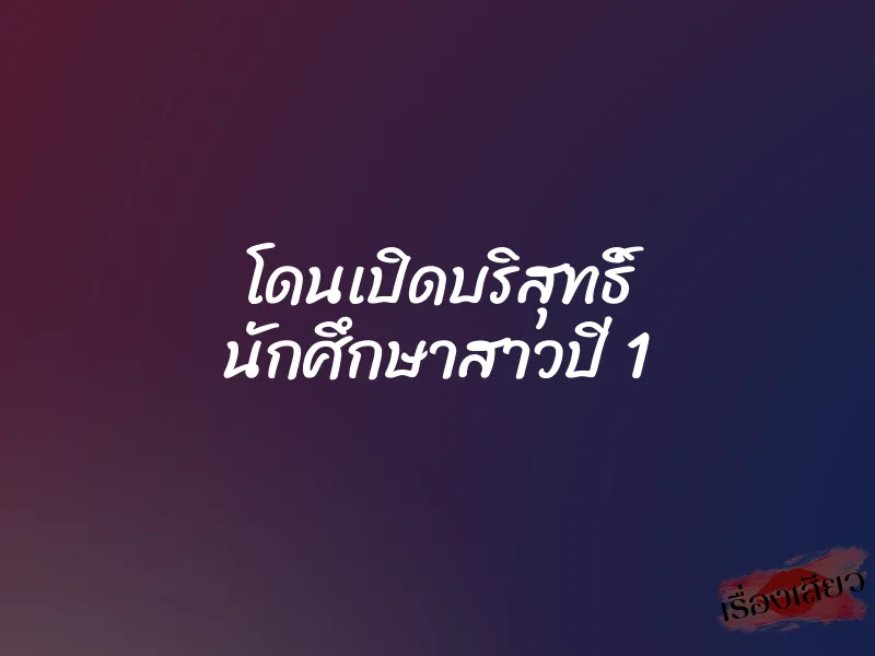 โดนเปิดบริสุทธิ์ นักศึกษาสาวปี 1
