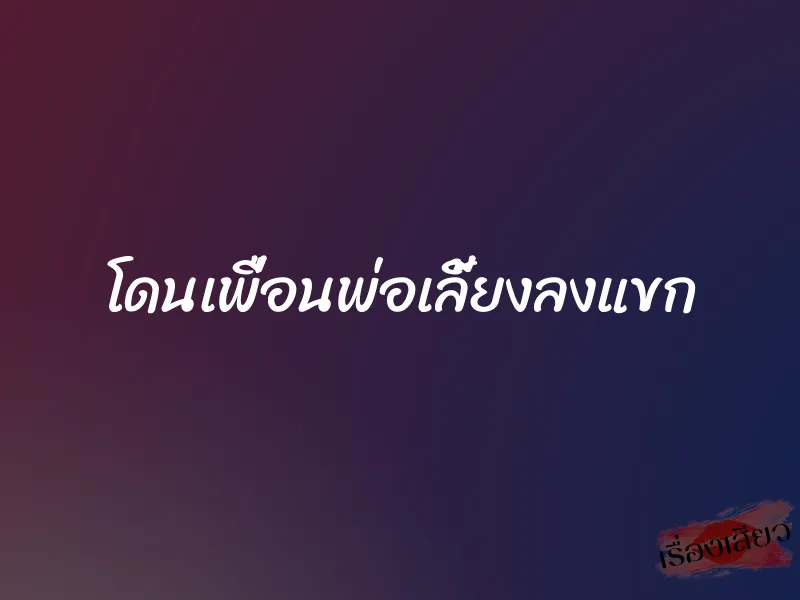 โดนเพื่อนพ่อเลี้ยงลงแขก