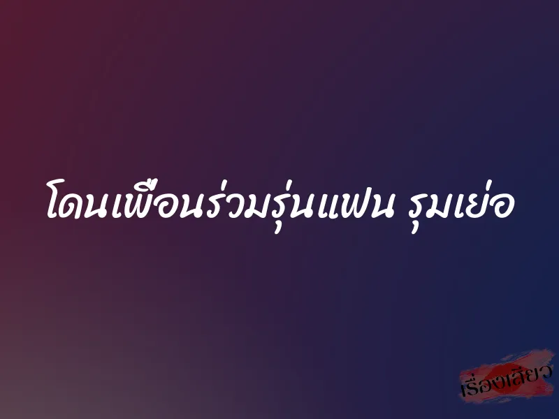 โดนเพื่อนร่วมรุ่นแฟน รุมเย่อ