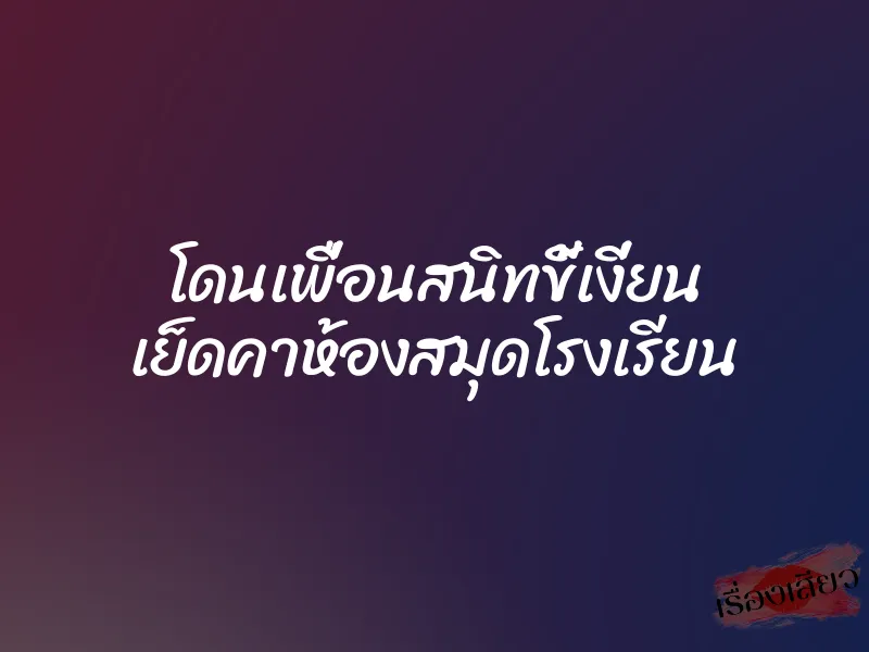 โดนเพื่อนสนิทขี้เงี่ยน เย็ดคาห้องสมุดโรงเรียน