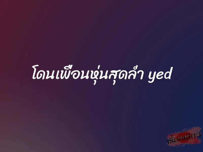 โดนเพื่อนหุ่นสุดล่ำ yed