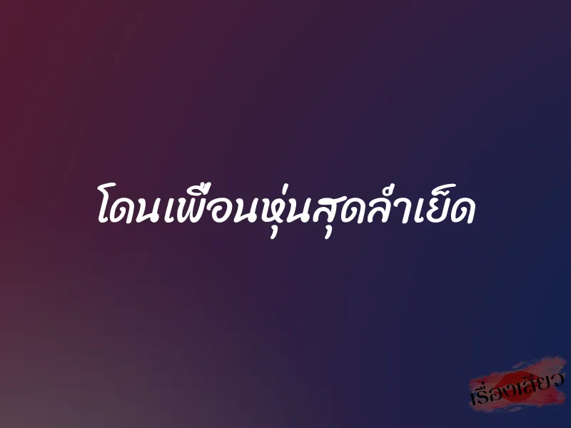 โดนเพื่อนหุ่นสุดล่ำเย็ด