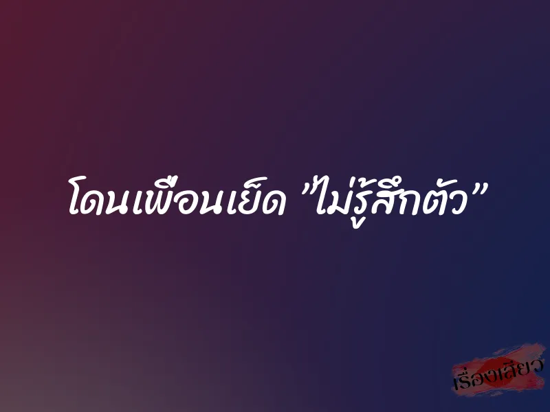 โดนเพื่อนเย็ด ”ไม่รู้สึกตัว”