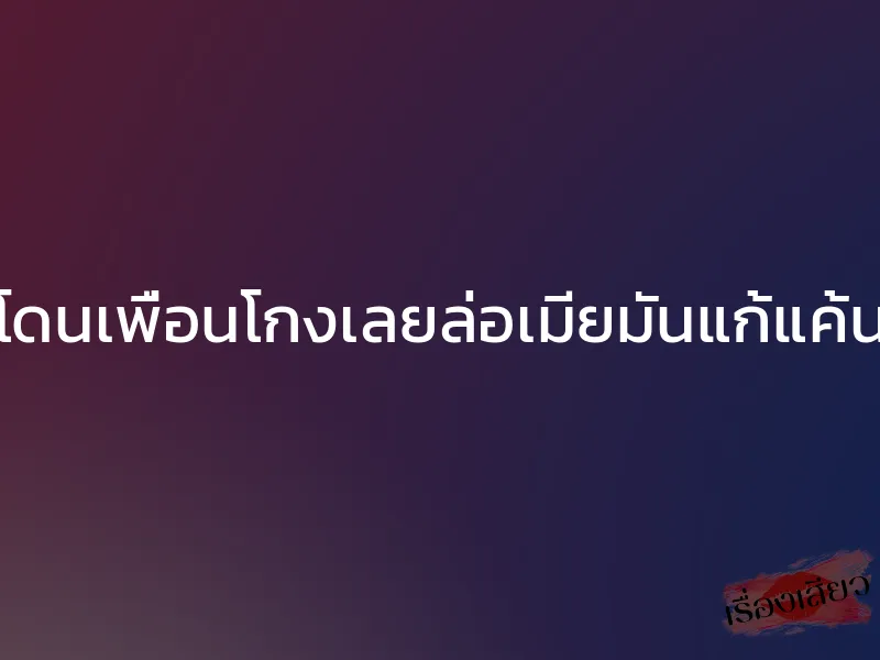 โดนเพื่อนโกงเลยล่อเมียมันแก้แค้น