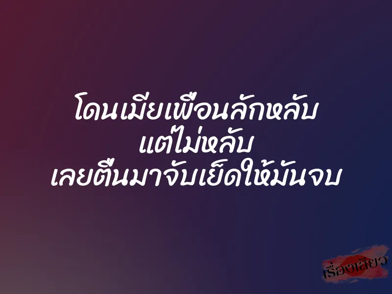 โดนเมียเพื่อนลักหลับ แต่ไม่หลับ เลยตื่นมาจับเย็ดให้มันจบ