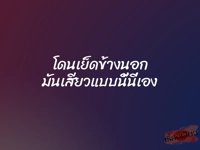 โดนเย็ดข้างนอก มันเสียวแบบนี้นี่เอง