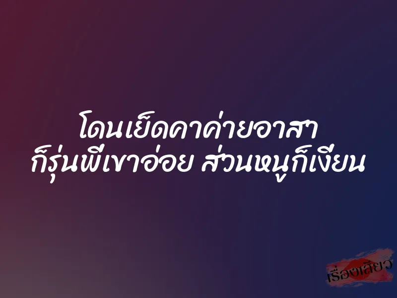 โดนเย็ดคาค่ายอาสา ก็รุ่นพี่เขาอ่อย ส่วนหนูก็เงี่ยน