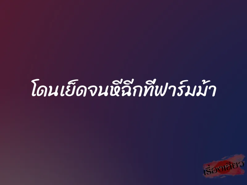 โดนเย็ดจนหีฉีกที่ฟาร์มม้า