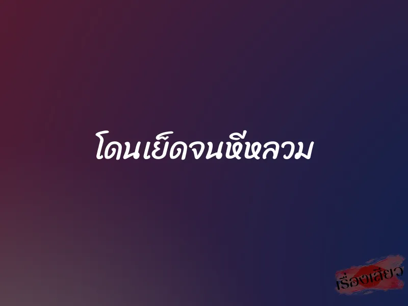 โดนเย็ดจนหีหลวม