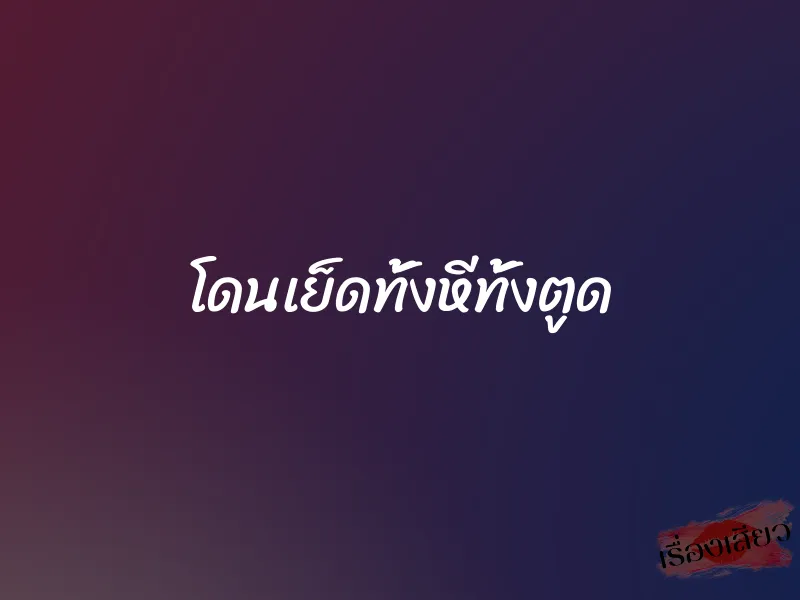 โดนเย็ดทั้งหีทั้งตูด