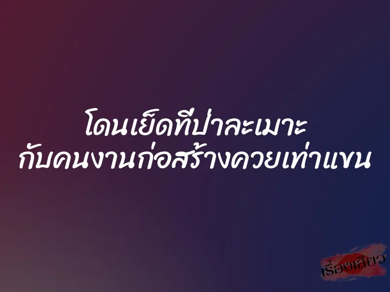 โดนเย็ดที่ป่าละเมาะ กับคนงานก่อสร้างควยเท่าแขน