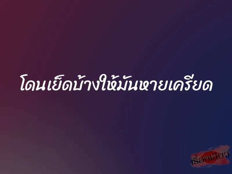 โดนเย็ดบ้างให้มันหายเครียด