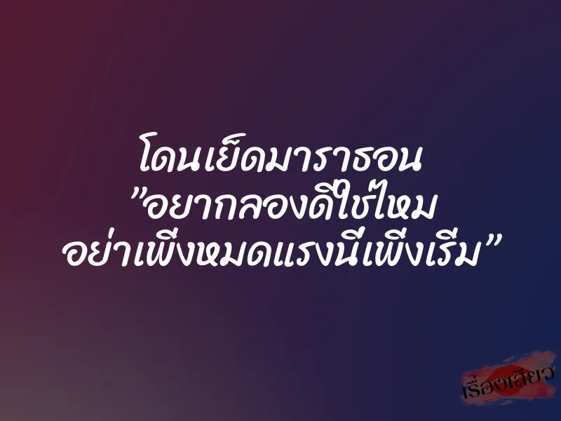 โดนเย็ดมาราธอน ”อยากลองดีใช่ไหม อย่าเพิ่งหมดแรงนี่เพิ่งเริ่ม”