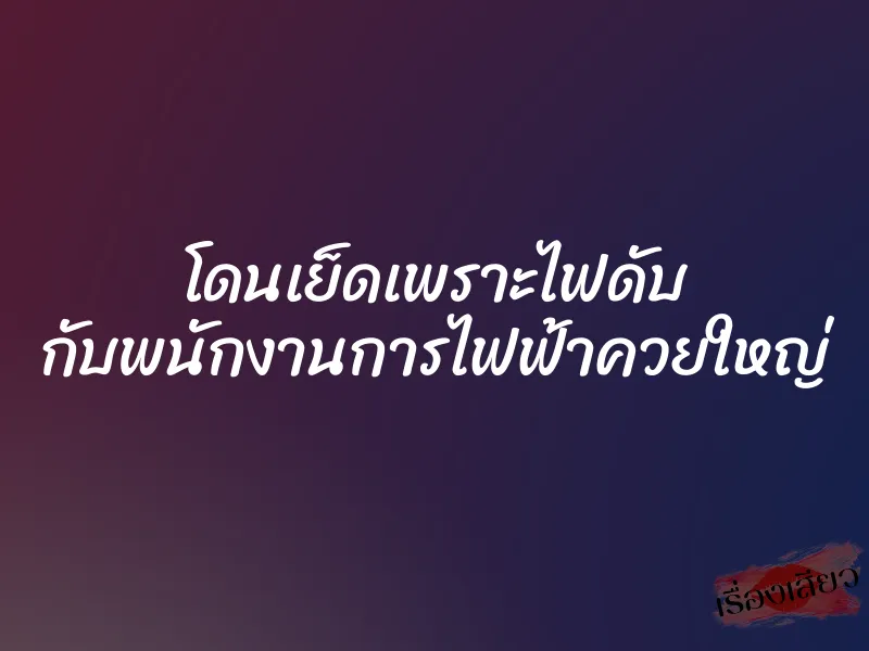 โดนเย็ดเพราะไฟดับ กับพนักงานการไฟฟ้าควยใหญ่