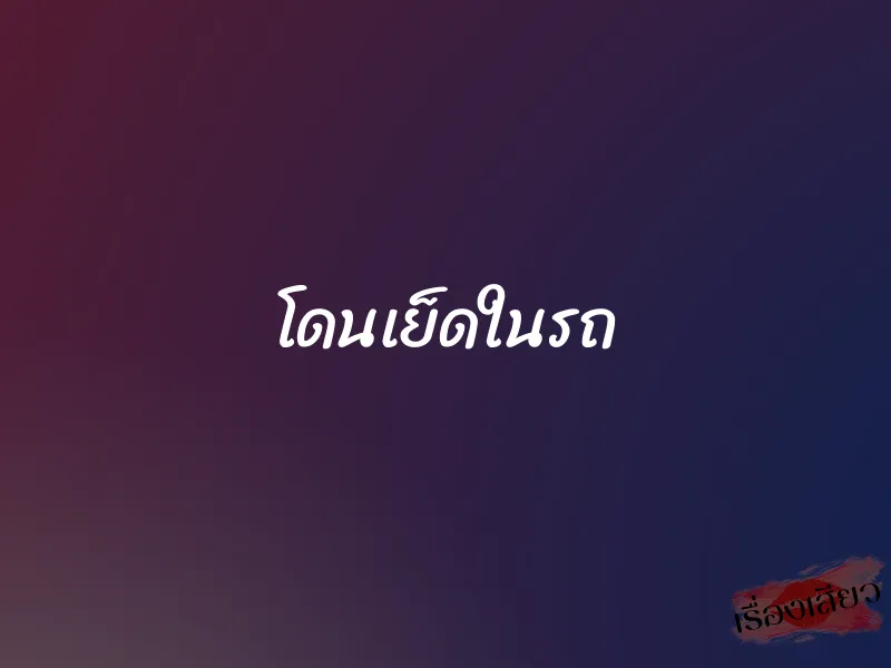 โดนเย็ดในรถ