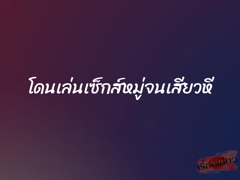 โดนเล่นเซ็กส์หมู่จนเสียวหี