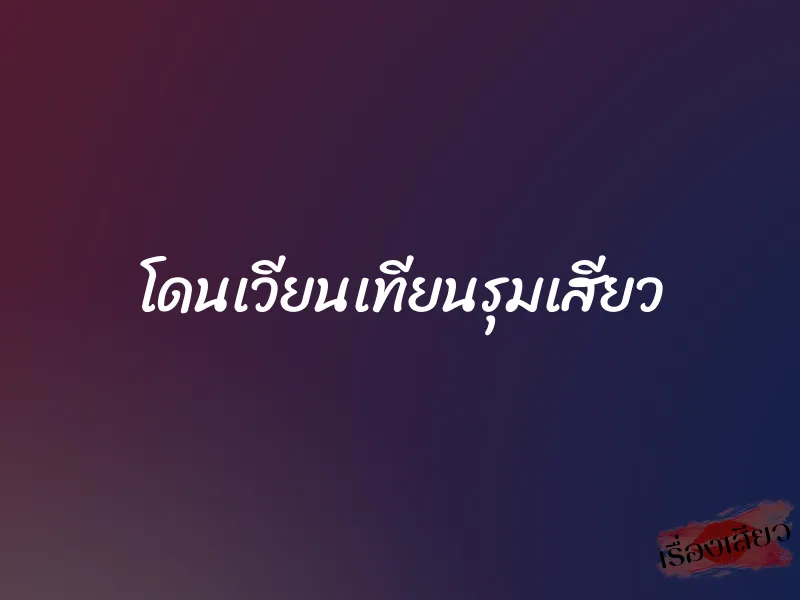 โดนเวียนเทียนรุมเสียว