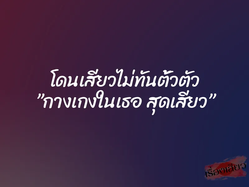 โดนเสียวไม่ทันตั้วตัว ”กางเกงในเธอ สุดเสียว”
