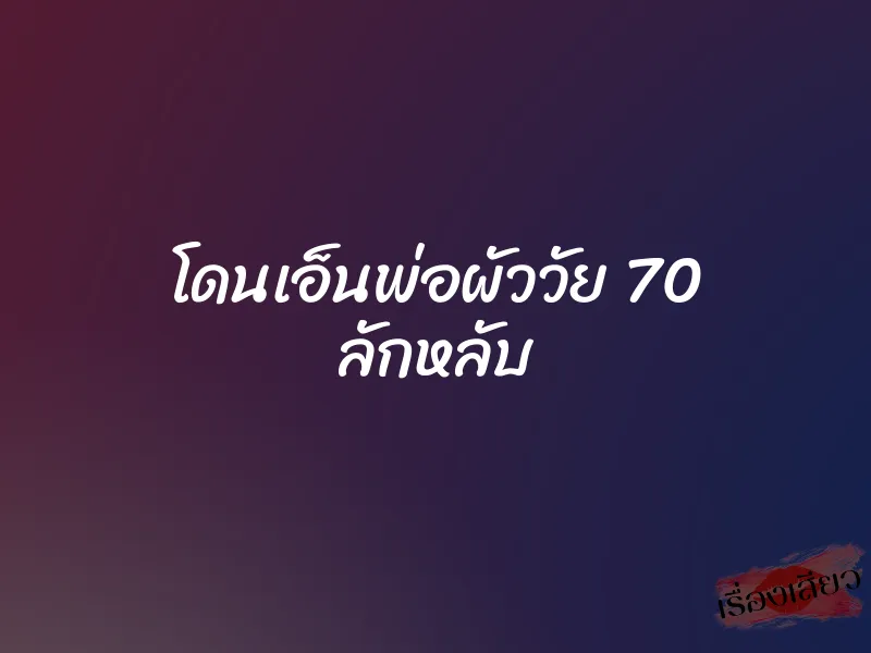 โดนเอ็นพ่อผัววัย 70 ลักหลับ