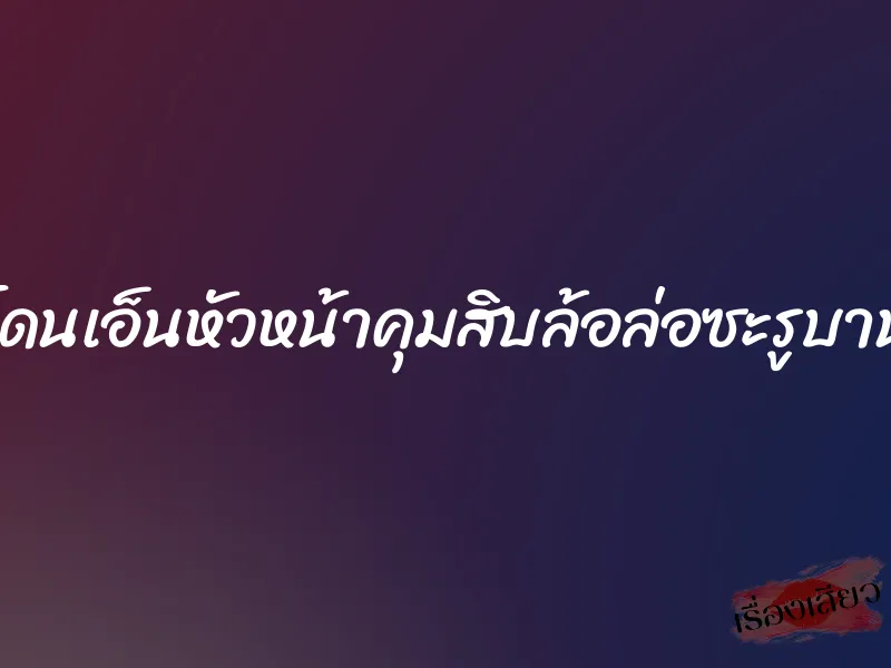 โดนเอ็นหัวหน้าคุมสิบล้อล่อซะรูบาน