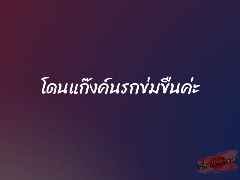 โดนแก๊งค์นรกข่มขืนค่ะ