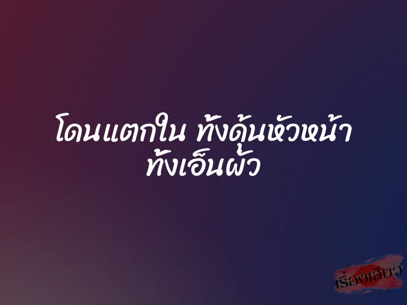 โดนแตกใน ทั้งดุ้นหัวหน้า ทั้งเอ็นผัว