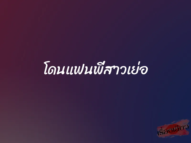 โดนแฟนพี่สาวเย่อ
