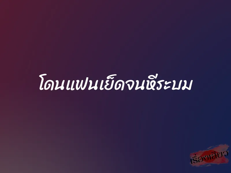 โดนแฟนเย็ดจนหีระบม