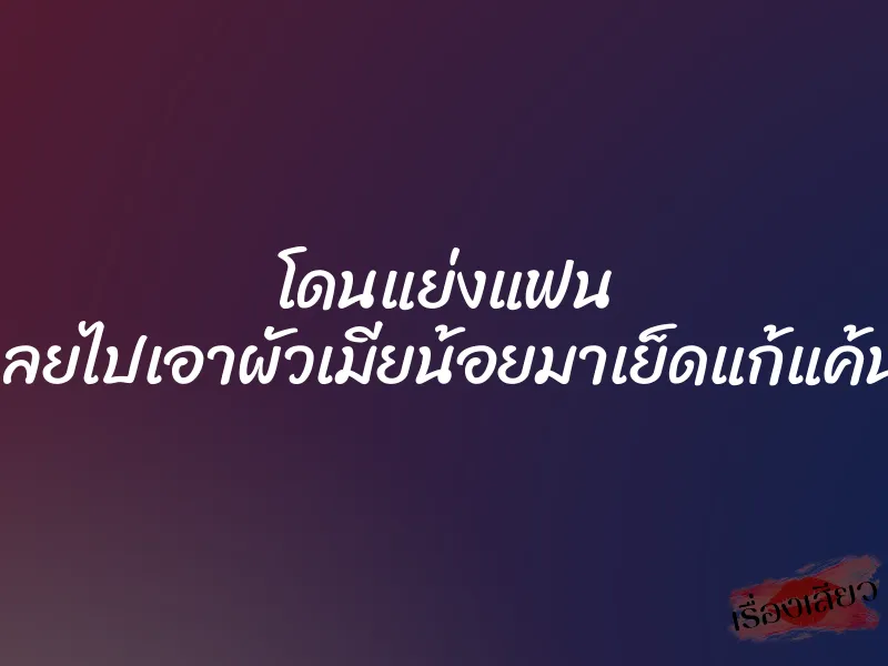 โดนแย่งแฟน เลยไปเอาผัวเมียน้อยมาเย็ดแก้แค้น
