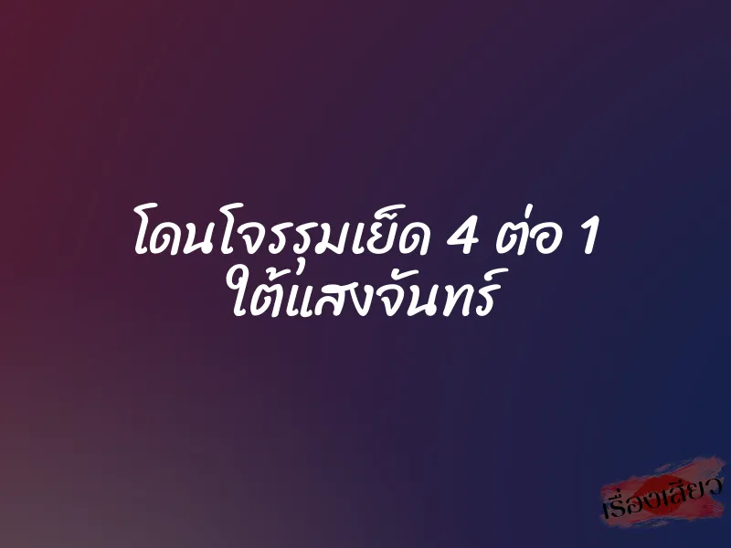 โดนโจรรุมเย็ด 4 ต่อ 1 ใต้แสงจันทร์