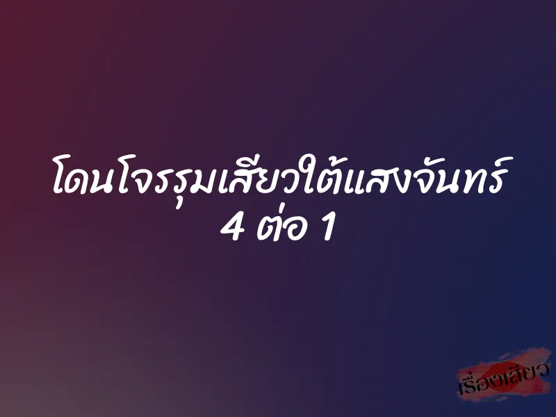 โดนโจรรุมเสียวใต้แสงจันทร์ 4 ต่อ 1