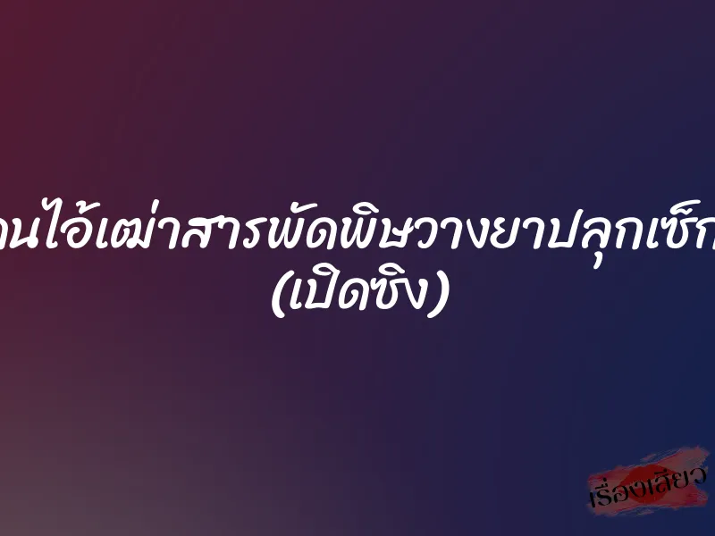 โดนไอ้เฒ่าสารพัดพิษวางยาปลุกเซ็กส์ (เปิดซิง)