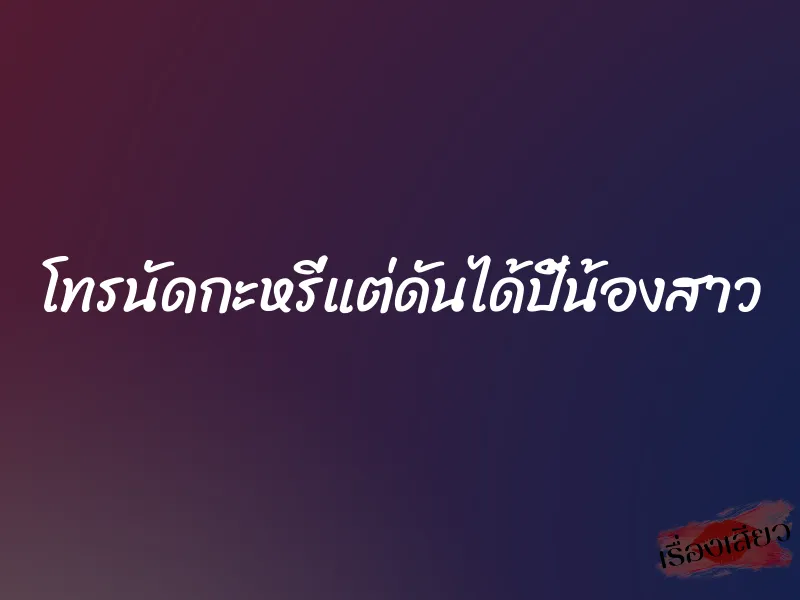 โทรนัดกะหรี่แต่ดันได้ปี้น้องสาว