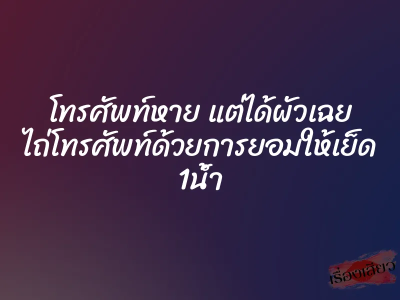 โทรศัพท์หาย แต่ได้ผัวเฉย ไถ่โทรศัพท์ด้วยการยอมให้เย็ด 1น้ำ