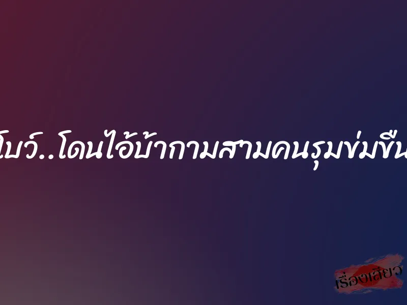 โบว์..โดนไอ้บ้ากามสามคนรุมข่มขืน