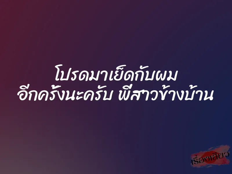 โปรดมาเย็ดกับผม อีกครั้งนะครับ พี่สาวข้างบ้าน