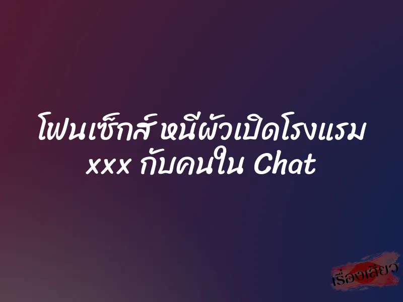 โฟนเซ็กส์ หนีผัวเปิดโรงแรม xxx กับคนใน Chat