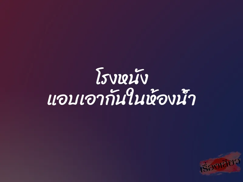 โรงหนัง แอบเอากันในห้องน้ำ