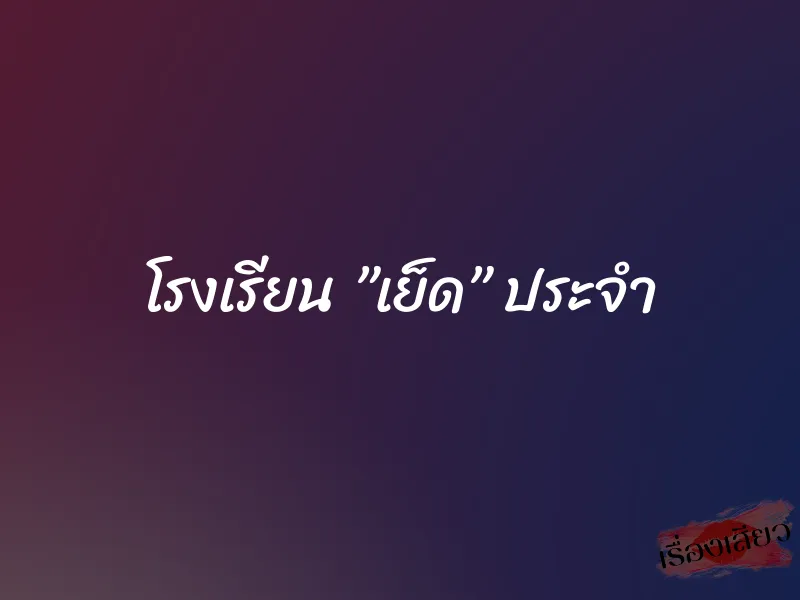 โรงเรียน ”เย็ด” ประจำ