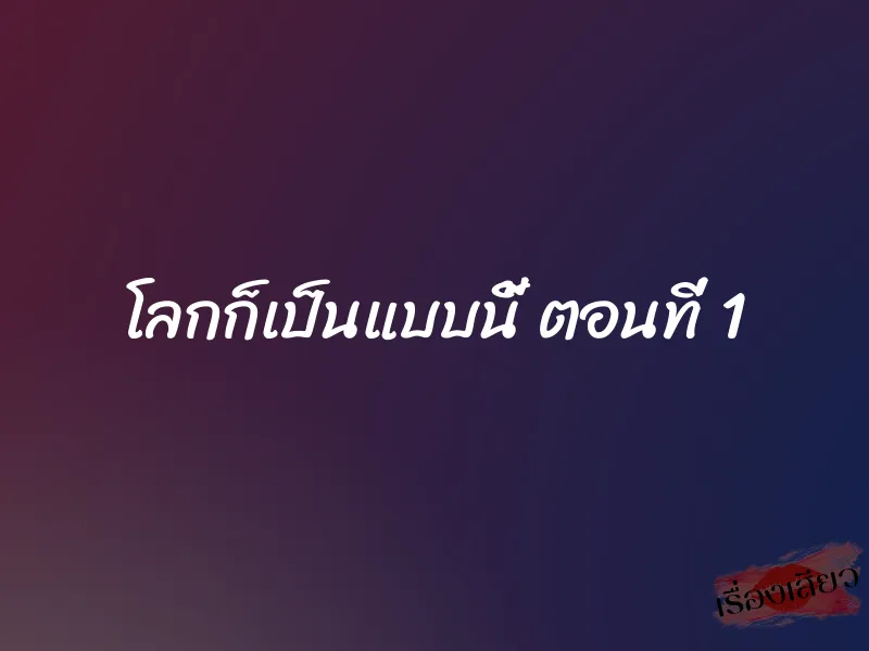 โลกก็เป็นแบบนี้ ตอนที่ 1