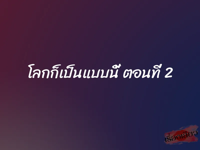 โลกก็เป็นแบบนี้ ตอนที่ 2