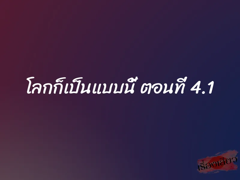 โลกก็เป็นแบบนี้ ตอนที่ 4.1