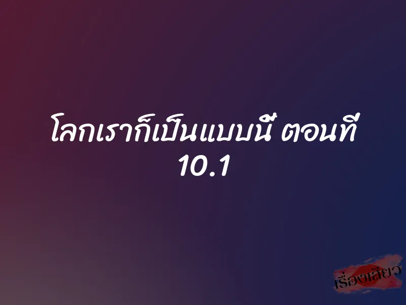 โลกเราก็เป็นแบบนี้ ตอนที่ 10.1