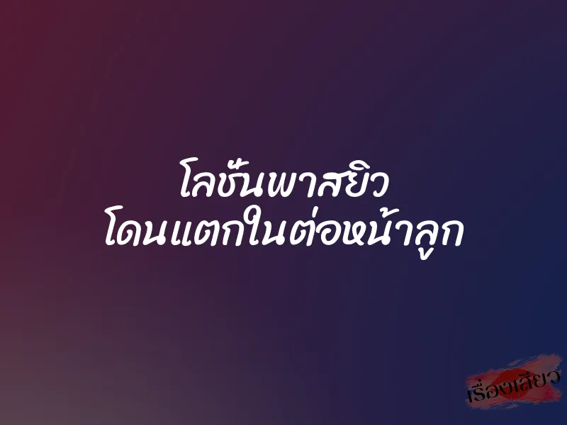 โลชั่นพาสยิว โดนแตกในต่อหน้าลูก